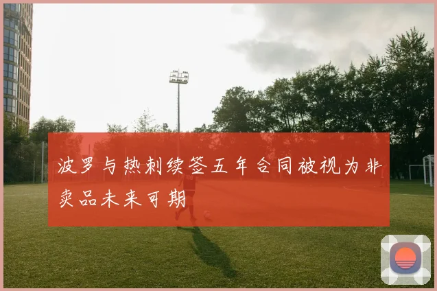 波罗与热刺续签五年合同被视为非卖品未来可期