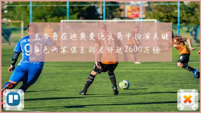 克洛普在迪奥曼德交易中扮演关键角色两家俱乐部差价达2600万镑