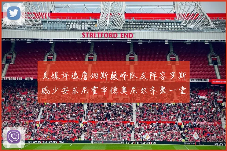 美媒评选詹姆斯巅峰队友阵容罗斯威少安东尼霍华德奥尼尔齐聚一堂
