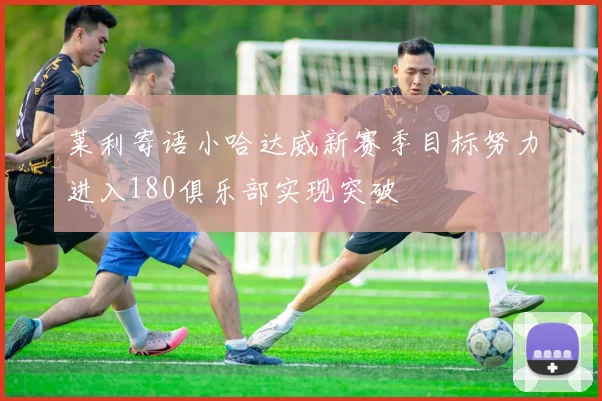 莱利寄语小哈达威新赛季目标努力进入180俱乐部实现突破