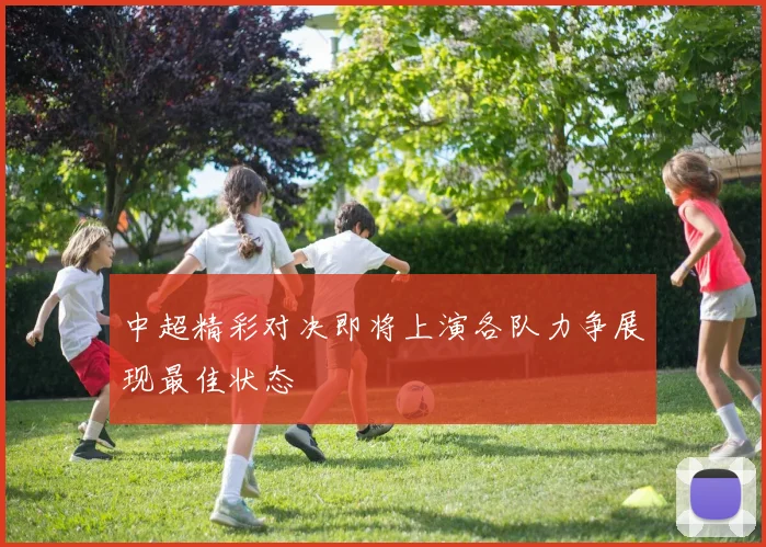 中超精彩对决即将上演各队力争展现最佳状态