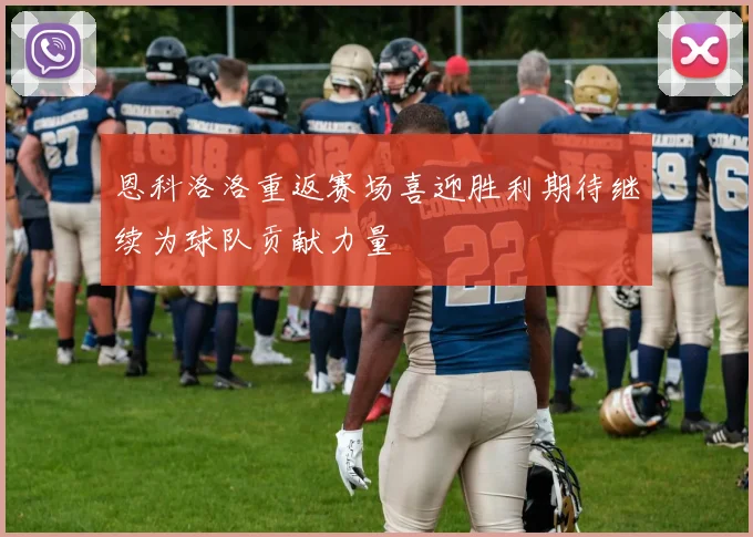恩科洛洛重返赛场喜迎胜利期待继续为球队贡献力量