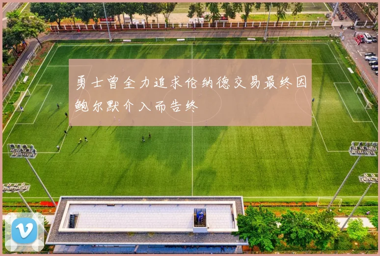 勇士曾全力追求伦纳德交易最终因鲍尔默介入而告终