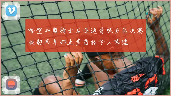 哈登加盟骑士后迅速晋级分区决赛快船两年却止步首轮令人唏嘘