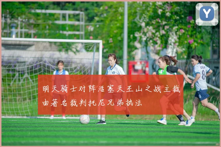 明天骑士对阵活塞天王山之战主裁由著名裁判托尼兄弟执法