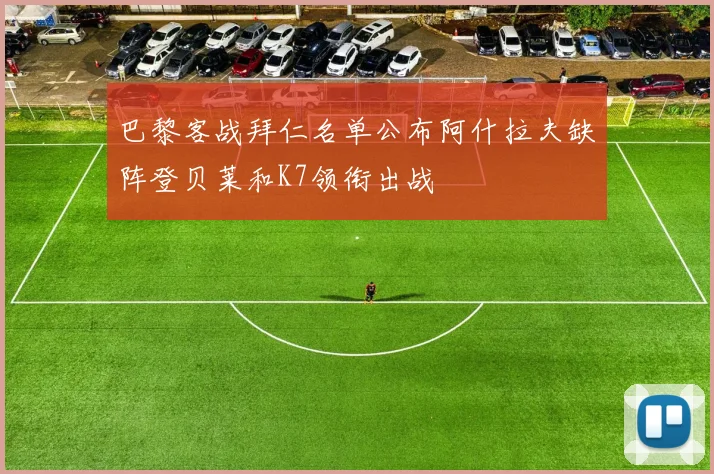 巴黎客战拜仁名单公布阿什拉夫缺阵登贝莱和K7领衔出战