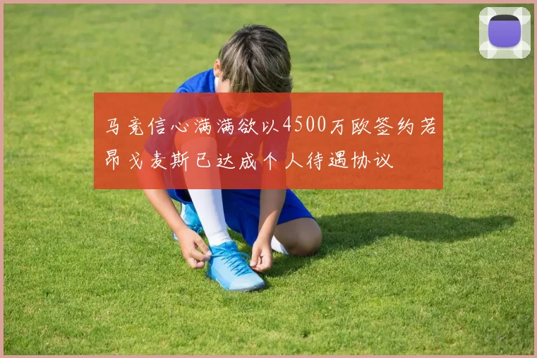 马竞信心满满欲以4500万欧签约若昂戈麦斯已达成个人待遇协议