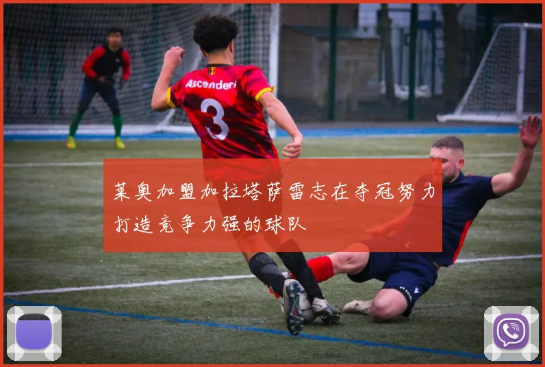 莱奥加盟加拉塔萨雷志在夺冠努力打造竞争力强的球队