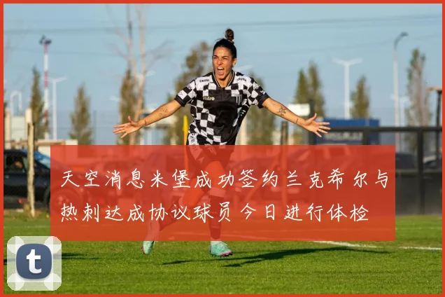 天空消息米堡成功签约兰克希尔与热刺达成协议球员今日进行体检